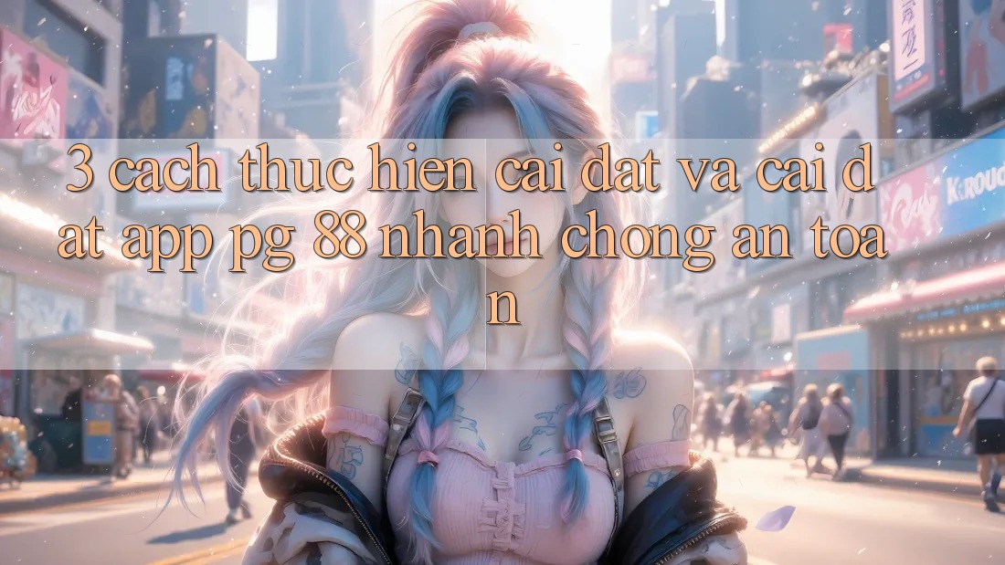 3. Cách thực hiện Cài đặt Và Cài Đặt App PG 88 Nhanh Chóng, An Toàn