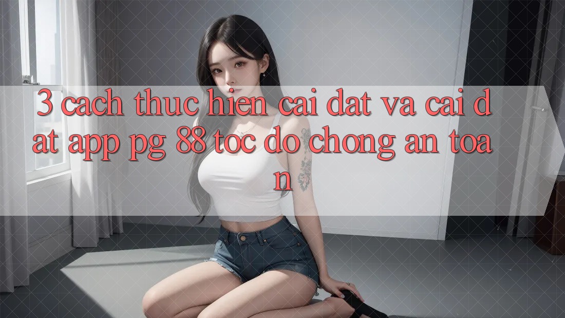 3. Cách thực hiện Cài đặt Và Cài Đặt App PG 88 Tốc độ Chóng, An Toàn