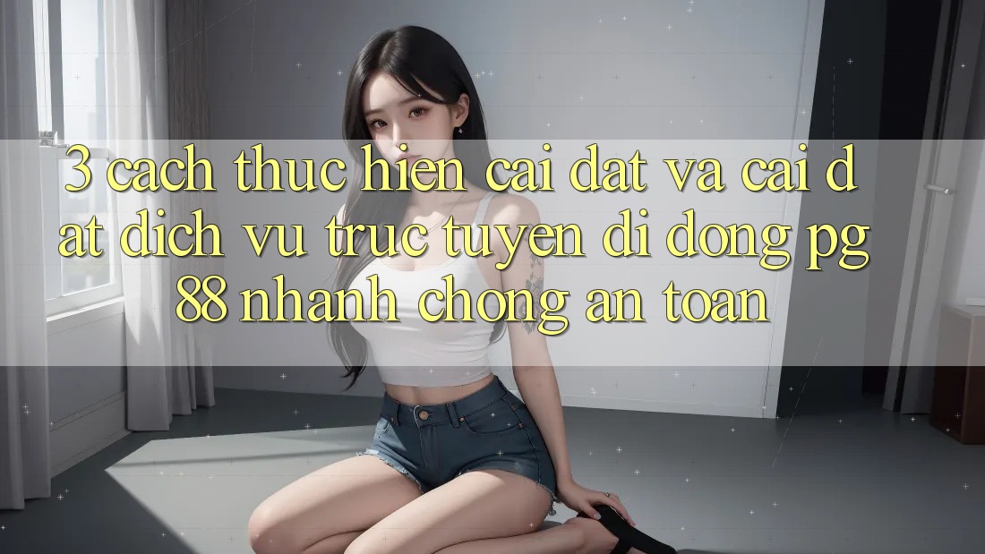 3. Cách thực hiện Cài đặt Và Cài Đặt Dịch vụ trực tuyến di động PG 88 Nhanh Chóng, An Toàn