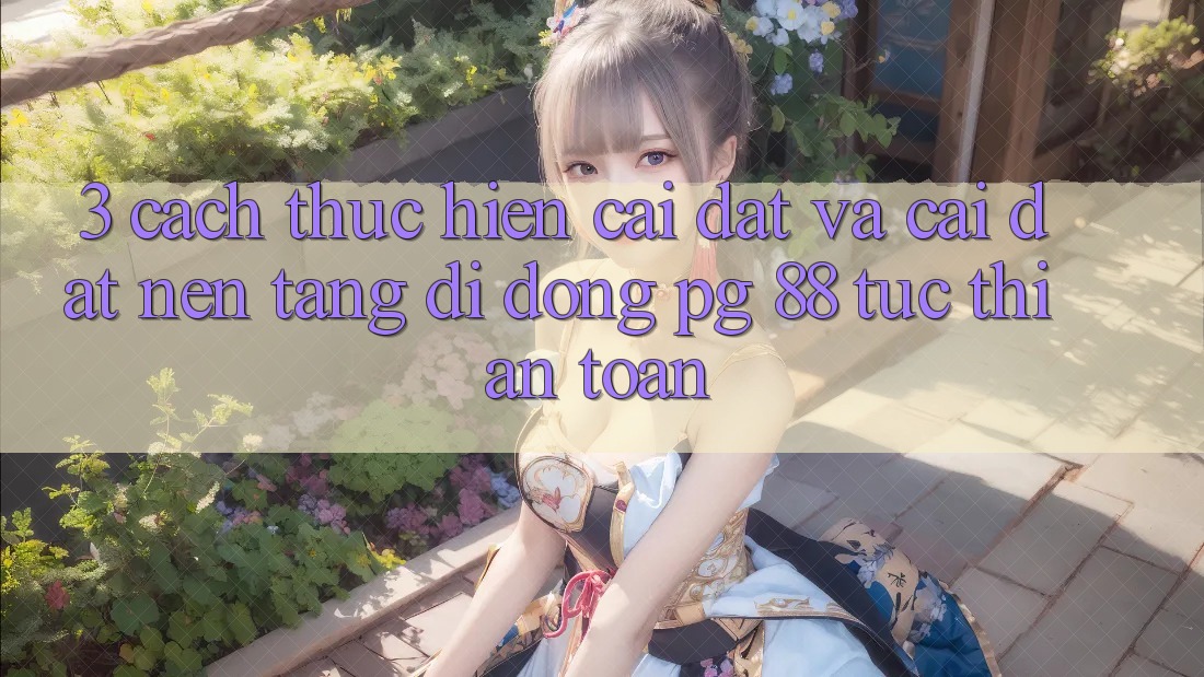 3. Cách thực hiện Cài đặt Và Cài Đặt Nền tảng di động PG 88 Tức thì, An Toàn