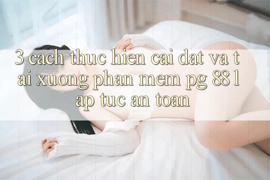 3. Cách thực hiện Cài đặt Và Tải xuống Phần mềm PG 88 Lập tức, An Toàn