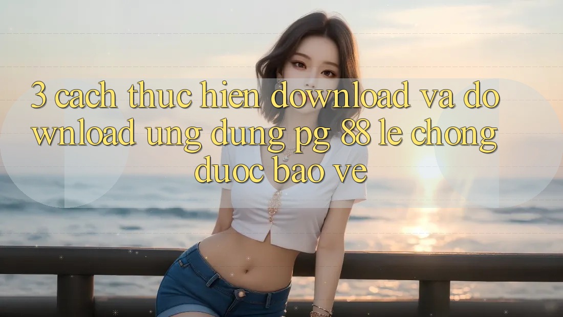 3. Cách thực hiện Download Và Download Ứng dụng PG 88 Lẹ Chóng, Được bảo vệ