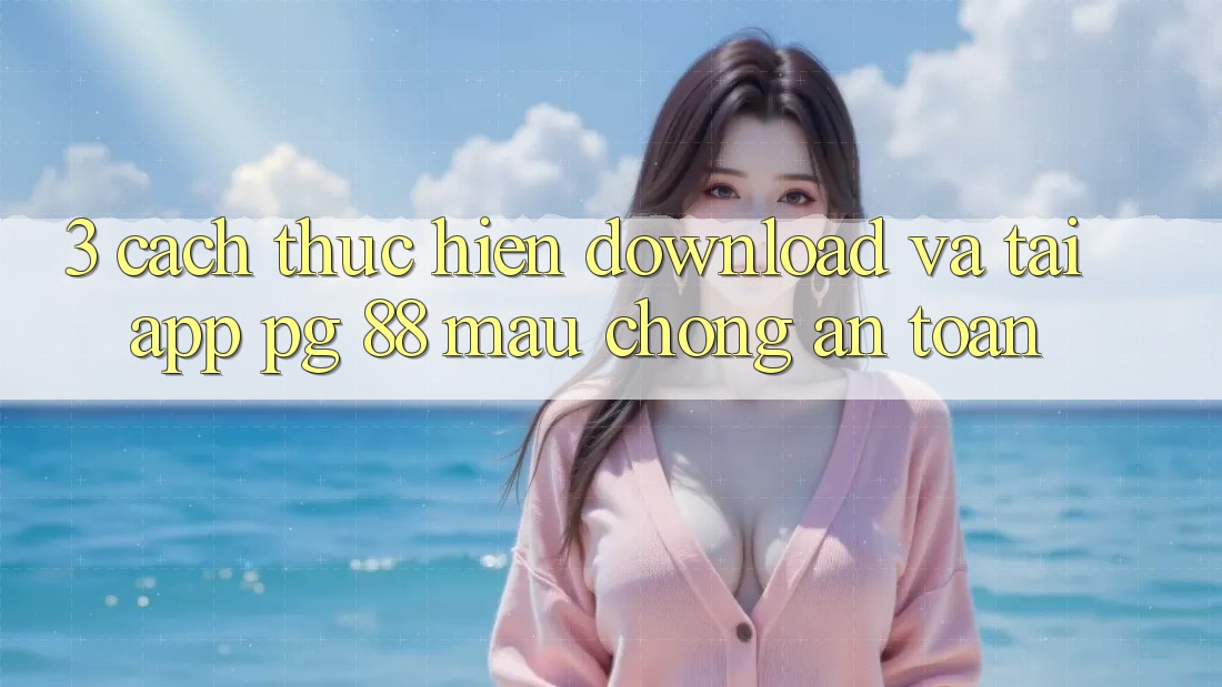 3. Cách thực hiện Download Và Tải App PG 88 Mau Chóng, An Toàn