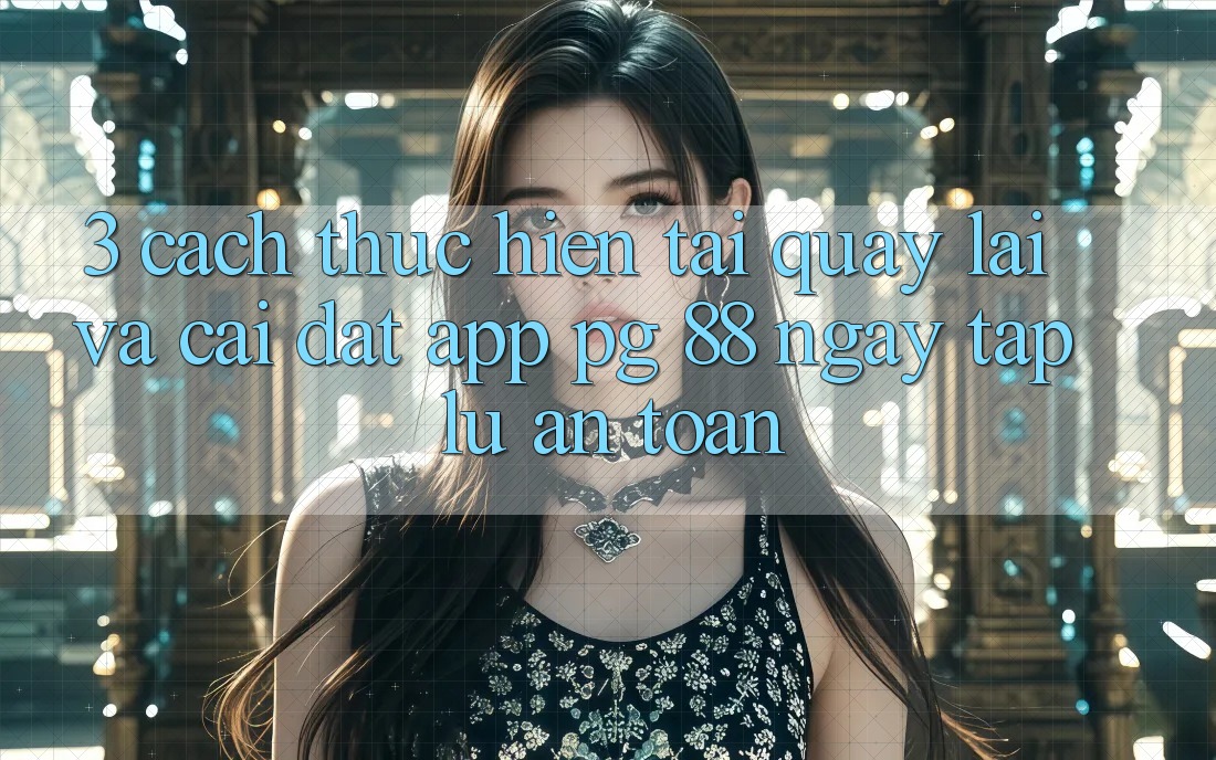 3. Cách thực hiện Tải quay lại Và Cài Đặt App PG 88 Ngay tắp lự, An Toàn