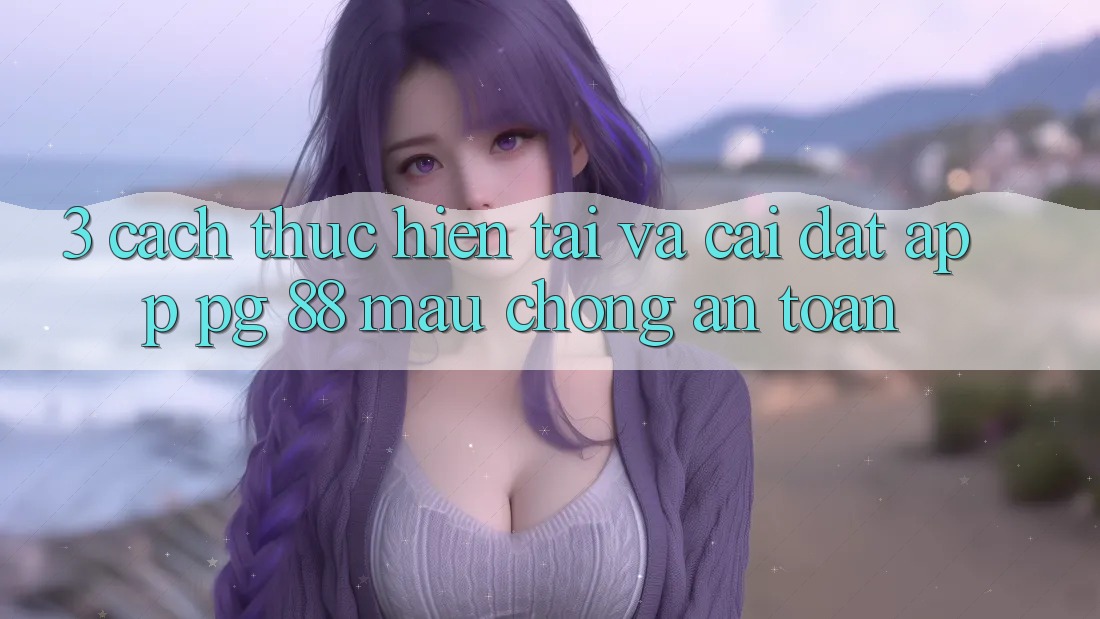 3. Cách thực hiện Tải Và Cài Đặt App PG 88 Mau Chóng, An Toàn