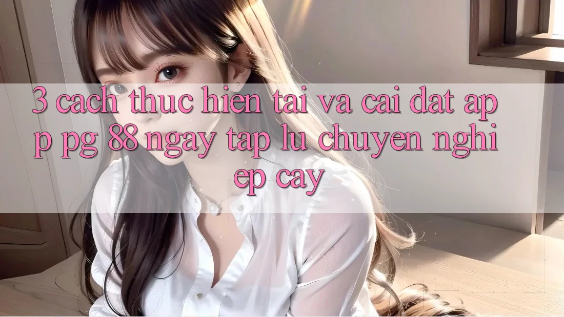 3. Cách thực hiện Tải Và Cài Đặt App PG 88 Ngay tắp lự, Chuyên nghiệp cậy