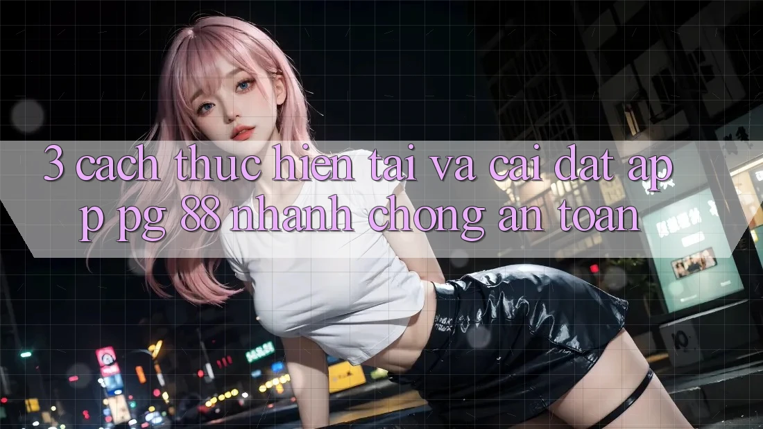 3. Cách thực hiện Tải Và Cài Đặt App PG 88 Nhanh Chóng, An Toàn