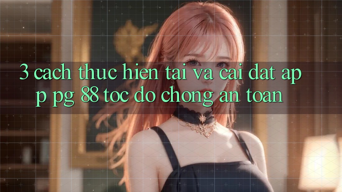 3. Cách thực hiện Tải Và Cài Đặt App PG 88 Tốc độ Chóng, An Toàn