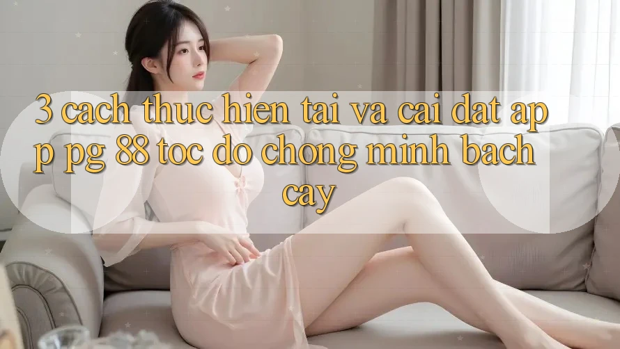 3. Cách thực hiện Tải Và Cài Đặt App PG 88 Tốc độ chóng, Minh bạch cậy