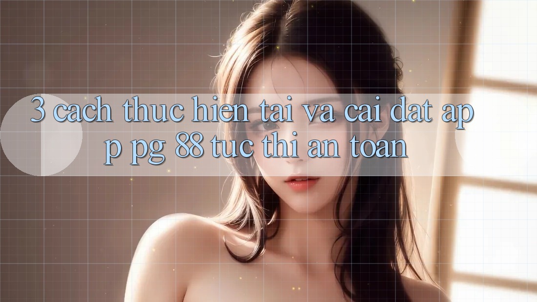 3. Cách thực hiện Tải Và Cài Đặt App PG 88 Tức thì, An Toàn