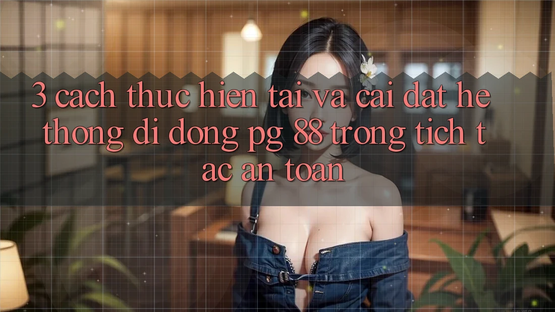 3. Cách thực hiện Tải Và Cài Đặt Hệ thống di động PG 88 Trong tích tắc, An Toàn