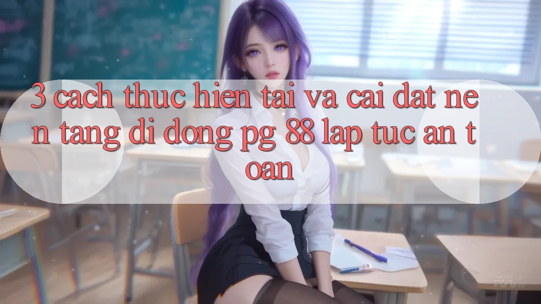 3. Cách thực hiện Tải Và Cài Đặt Nền tảng di động PG 88 Lập tức, An Toàn