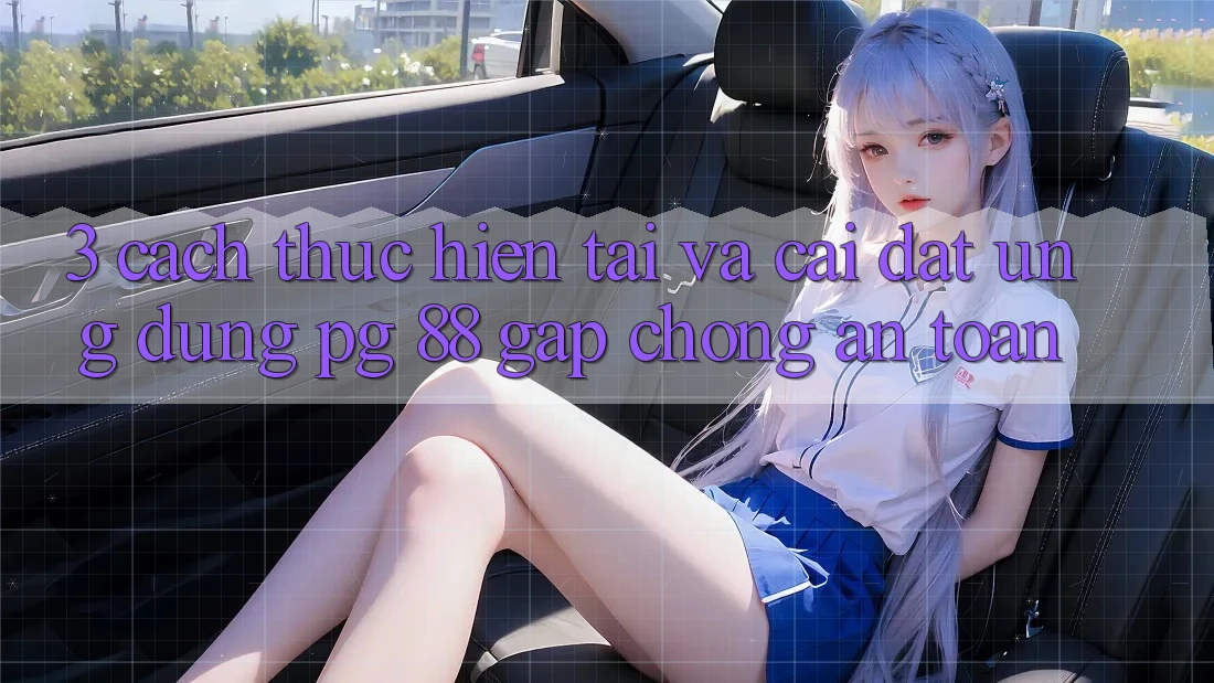 3. Cách thực hiện Tải Và Cài Đặt Ứng dụng PG 88 Gấp Chóng, An Toàn 3. Cách thực hiện Tải Và Cài Đặt Ứng dụng PG 88 Gấp Chóng, An Toàn
