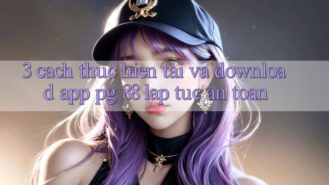 3. Cách thực hiện Tải Và Download App PG 88 Lập tức, An Toàn