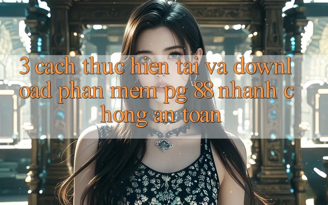 3. Cách thực hiện Tải Và Download Phần mềm PG 88 Nhanh Chóng, An Toàn