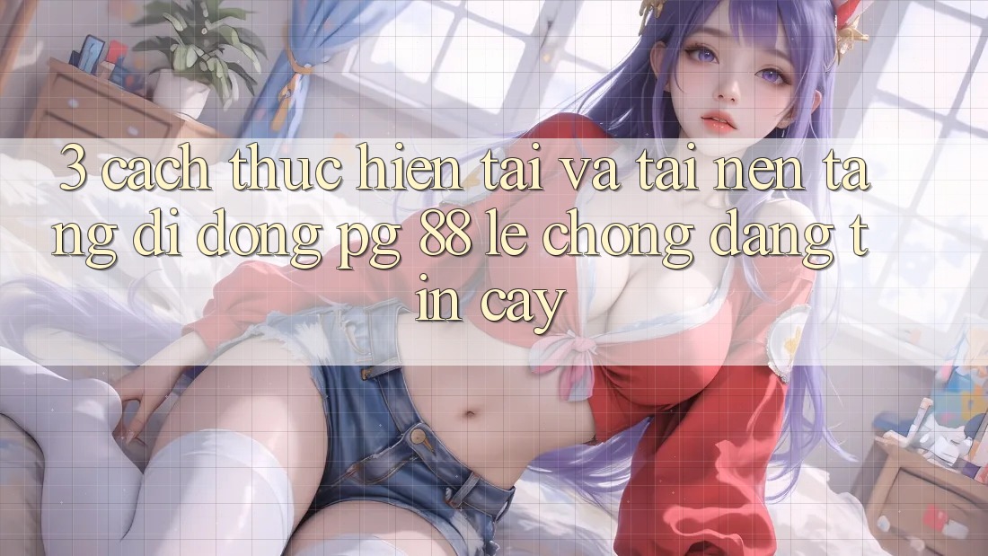 3. Cách thực hiện Tải Và Tải Nền tảng di động PG 88 Lẹ Chóng, Đáng tin cậy