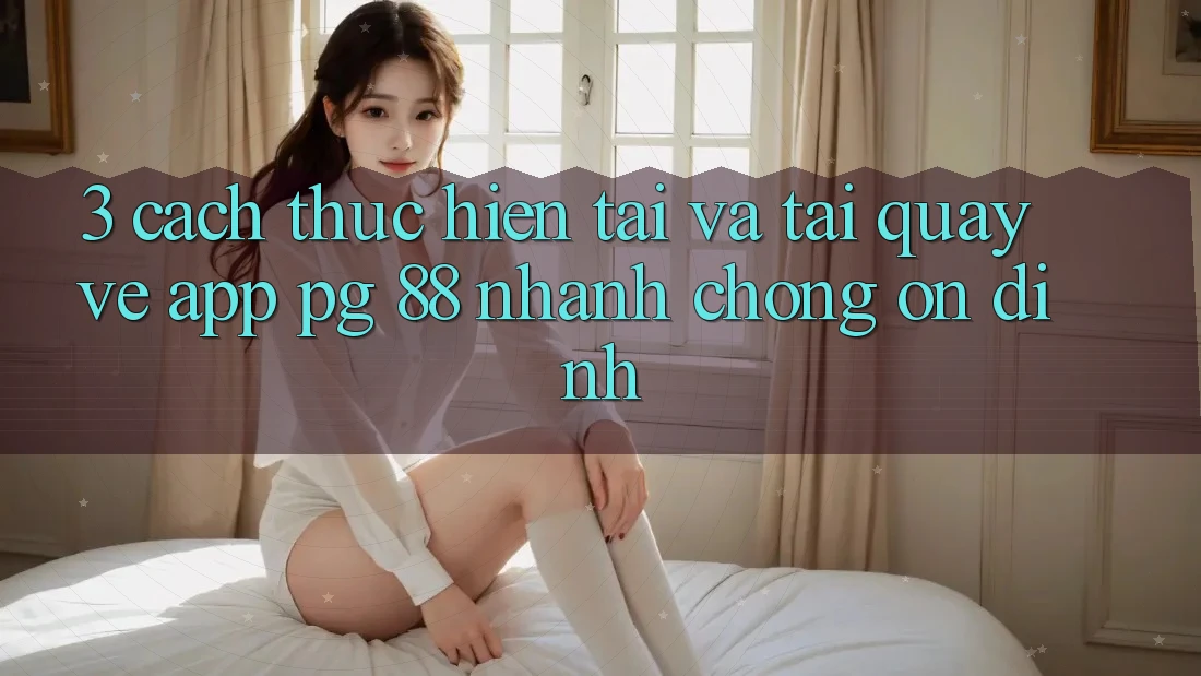 3. Cách thực hiện Tải Và Tải quay về App PG 88 Nhanh chóng, Ổn định