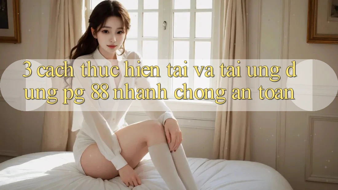 3. Cách thực hiện Tải Và Tải Ứng dụng PG 88 Nhanh chóng, An Toàn
