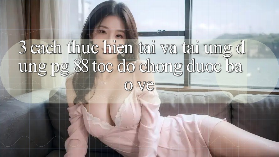 3. Cách thực hiện Tải Và Tải Ứng dụng PG 88 Tốc độ Chóng, Được bảo vệ