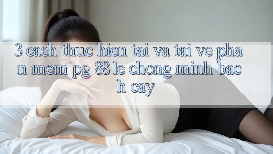 3. Cách thực hiện Tải Và Tải về Phần mềm PG 88 Lẹ Chóng, Minh bạch cậy