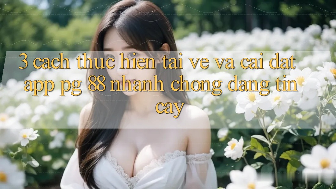 3. Cách thực hiện Tải về Và Cài Đặt App PG 88 Nhanh chóng, Đáng tin cậy