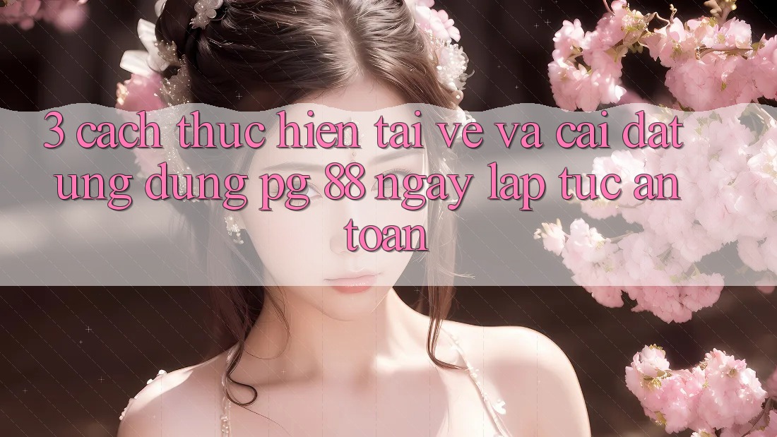3. Cách thực hiện Tải về Và Cài Đặt Ứng dụng PG 88 Ngay lập tức, An Toàn