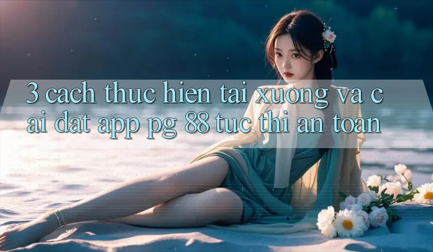3. Cách thực hiện Tải xuống Và Cài Đặt App PG 88 Tức thì, An Toàn