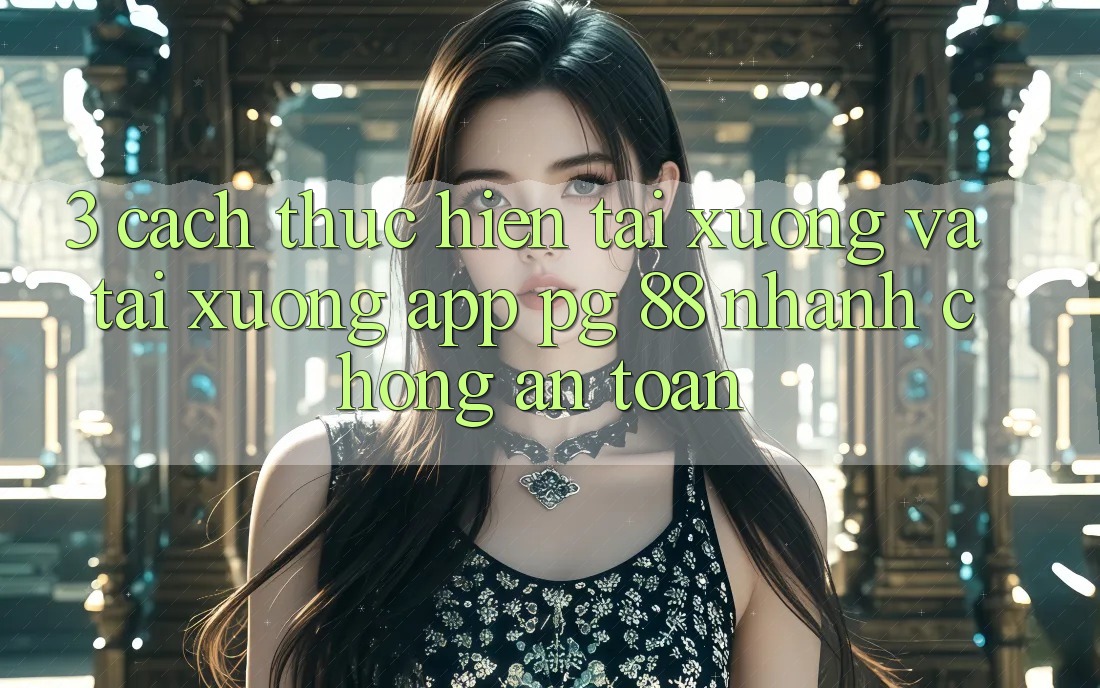 3. Cách thực hiện Tải xuống Và Tải xuống App PG 88 Nhanh Chóng, An Toàn