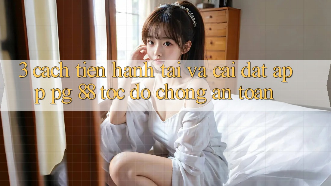 3. Cách tiến hành Tải Và Cài Đặt App PG 88 Tốc độ Chóng, An Toàn