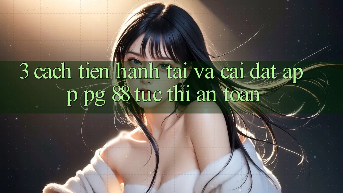 3. Cách tiến hành Tải Và Cài Đặt App PG 88 Tức thì, An Toàn
