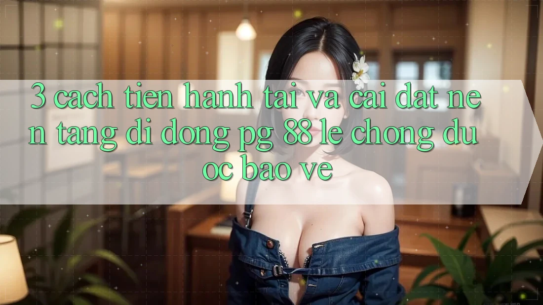 3. Cách tiến hành Tải Và Cài Đặt Nền tảng di động PG 88 Lẹ Chóng, Được bảo vệ