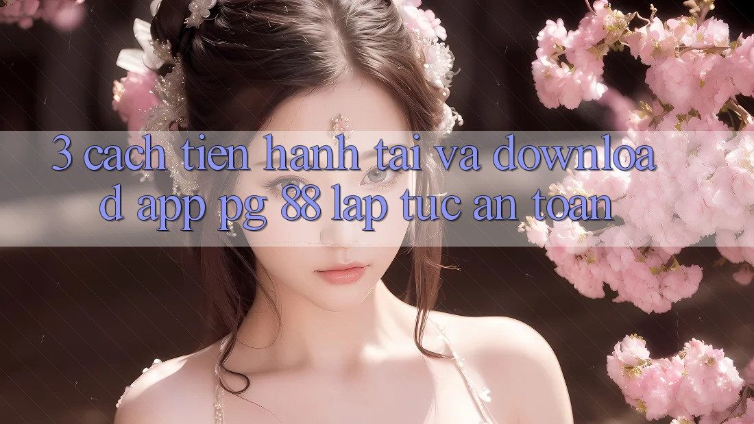 3. Cách tiến hành Tải Và Download App PG 88 Lập tức, An Toàn