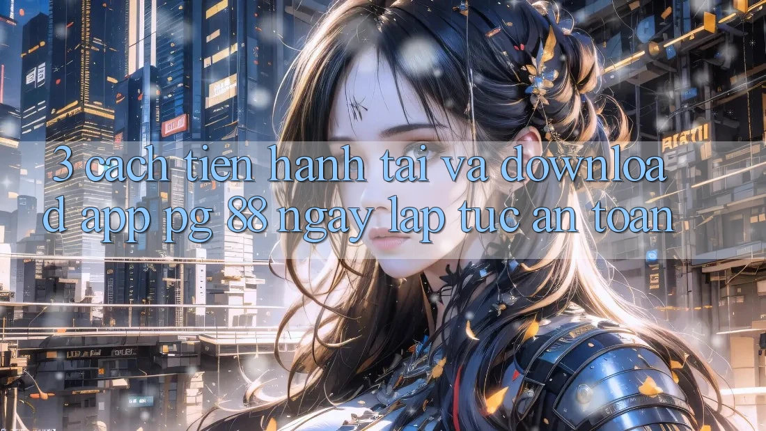 3. Cách tiến hành Tải Và Download App PG 88 Ngay lập tức, An Toàn