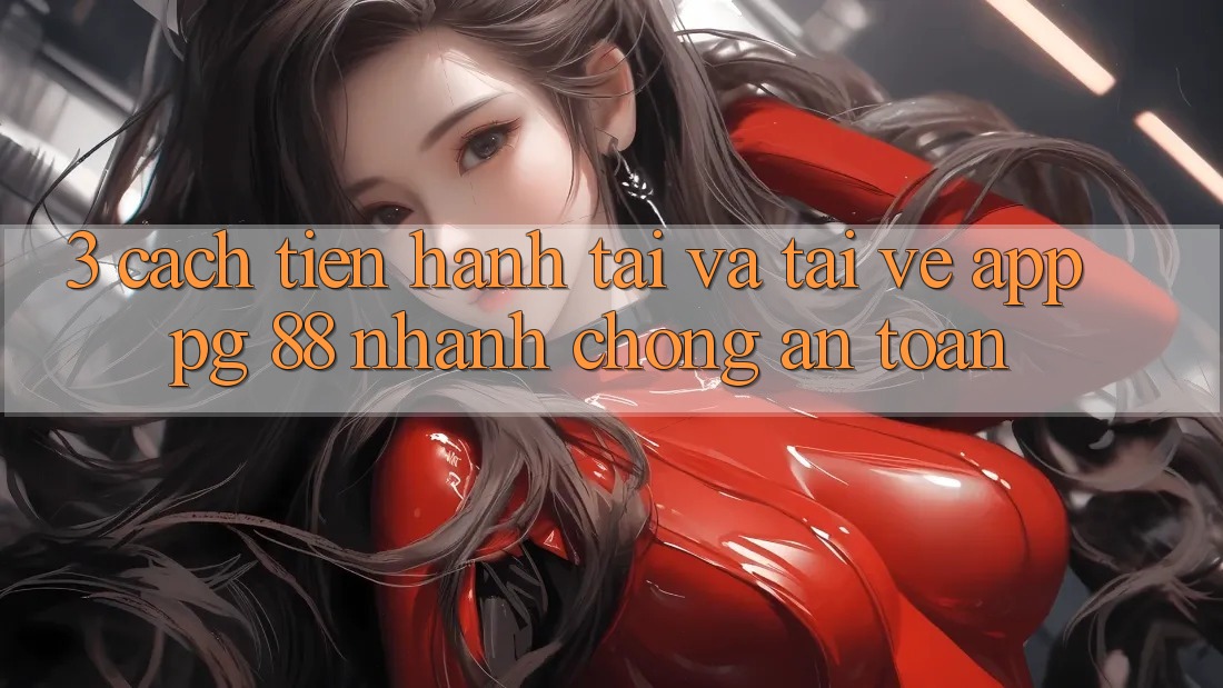 3. Cách tiến hành Tải Và Tải về App PG 88 Nhanh chóng, An Toàn