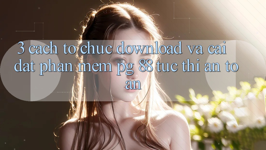3. Cách tổ chức Download Và Cài Đặt Phần mềm PG 88 Tức thì, An Toàn