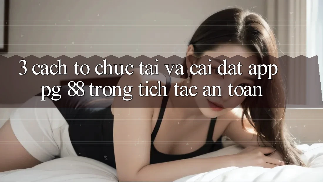 3. Cách tổ chức Tải Và Cài Đặt App PG 88 Trong tích tắc, An Toàn