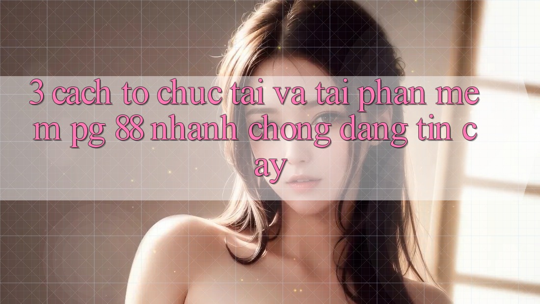 3. Cách tổ chức Tải Và Tải Phần mềm PG 88 Nhanh Chóng, Đáng tin cậy