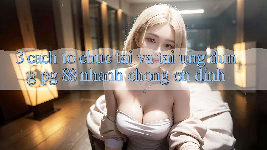 3. Cách tổ chức Tải Và Tải Ứng dụng PG 88 Nhanh chóng, Ổn định