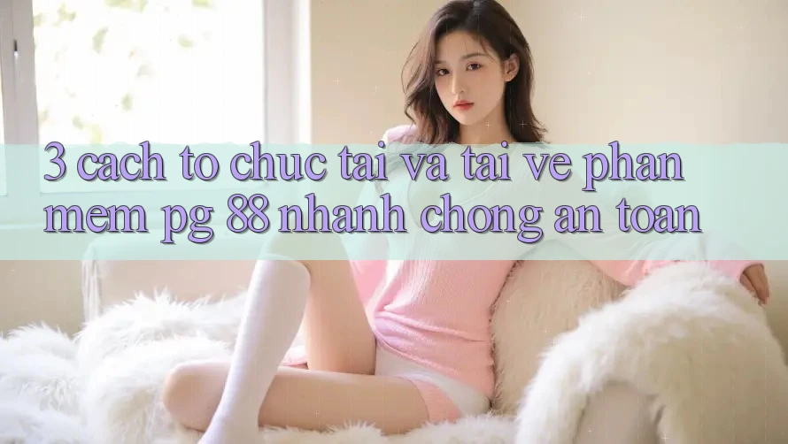 3. Cách tổ chức Tải Và Tải về Phần mềm PG 88 Nhanh chóng, An Toàn