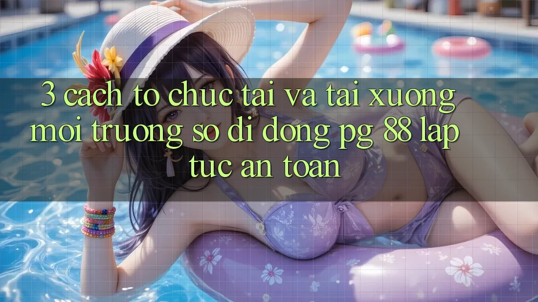 3. Cách tổ chức Tải Và Tải xuống Môi trường số di động PG 88 Lập tức, An Toàn