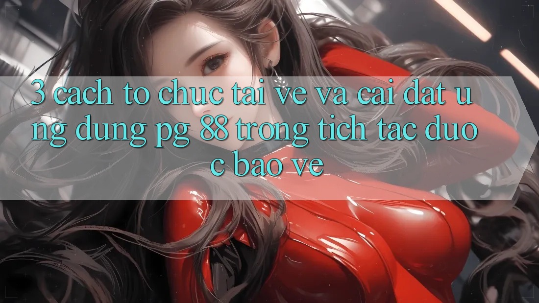 3. Cách tổ chức Tải về Và Cài Đặt Ứng dụng PG 88 Trong tích tắc, Được bảo vệ