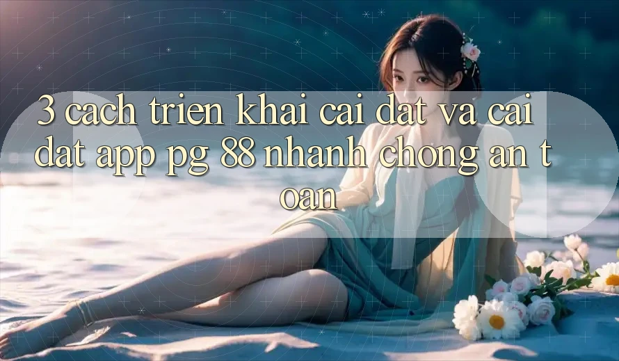 3. Cách triển khai Cài đặt Và Cài Đặt App PG 88 Nhanh Chóng, An Toàn