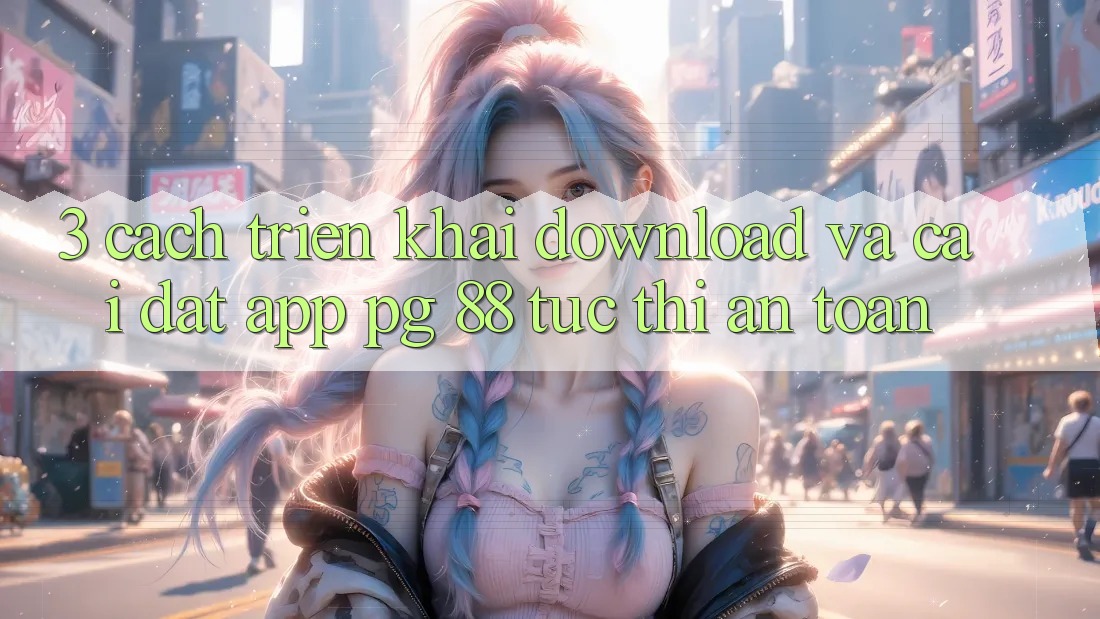 3. Cách triển khai Download Và Cài Đặt App PG 88 Tức thì, An Toàn