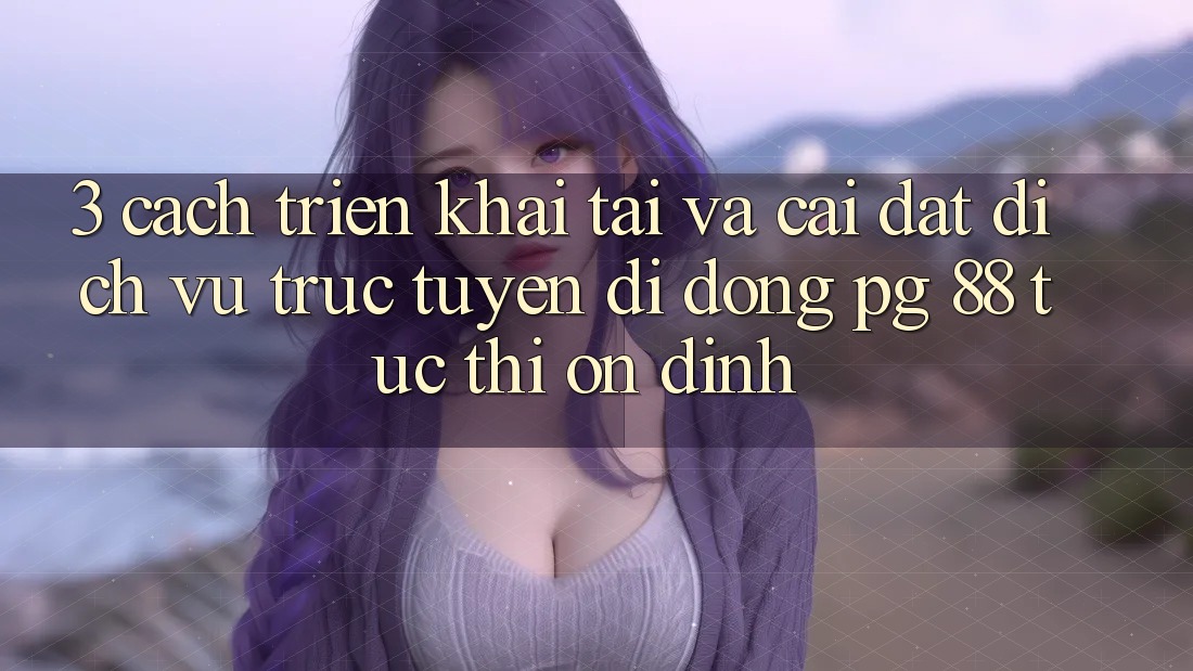 3. Cách triển khai Tải Và Cài Đặt Dịch vụ trực tuyến di động PG 88 Tức thì, Ổn định