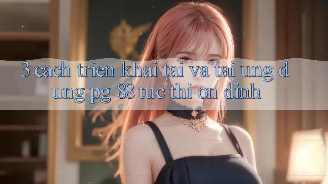3. Cách triển khai Tải Và Tải Ứng dụng PG 88 Tức thì, Ổn định