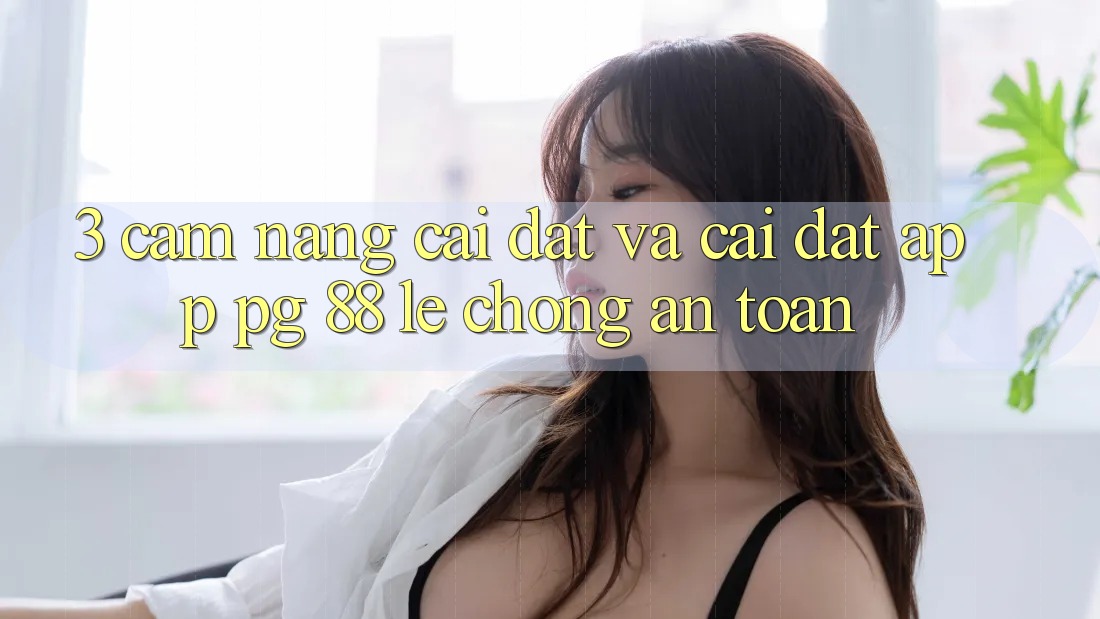 3. Cẩm nang Cài đặt Và Cài Đặt App PG 88 Lẹ Chóng, An Toàn