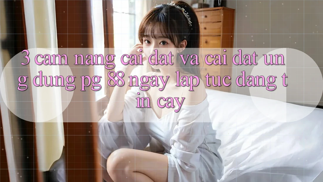 3. Cẩm nang Cài đặt Và Cài Đặt Ứng dụng PG 88 Ngay lập tức, Đáng tin cậy