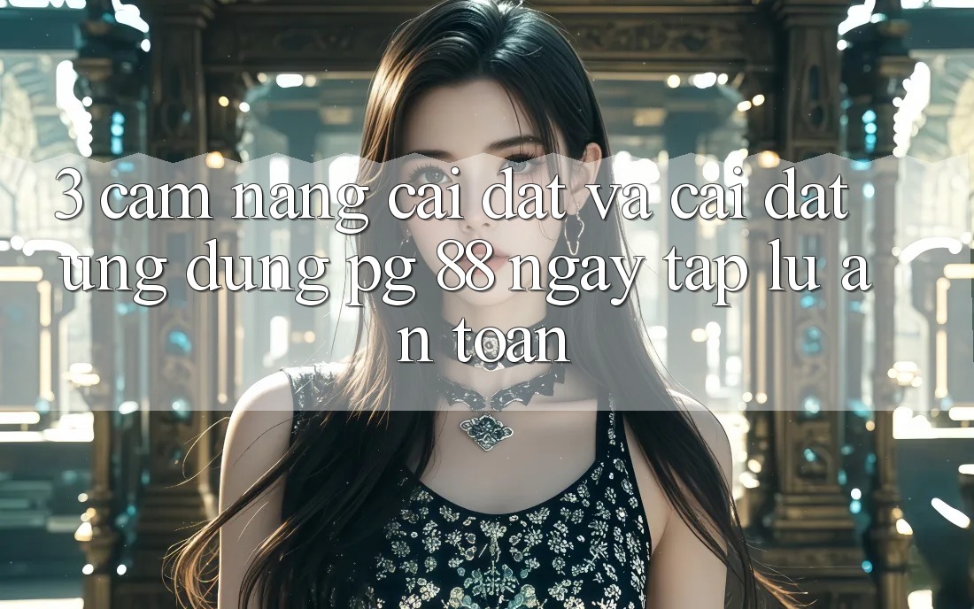 3. Cẩm nang Cài đặt Và Cài Đặt Ứng dụng PG 88 Ngay tắp lự, An Toàn