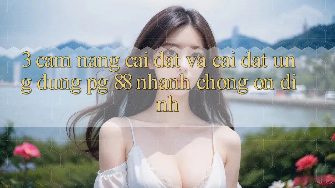 3. Cẩm nang Cài đặt Và Cài Đặt Ứng dụng PG 88 Nhanh Chóng, Ổn định