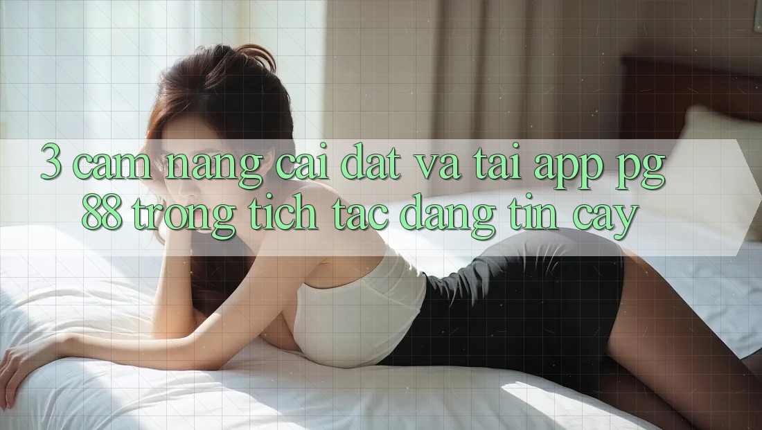 3. Cẩm nang Cài đặt Và Tải App PG 88 Trong tích tắc, Đáng tin cậy